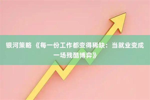 银河策略 《每一份工作都变得稀缺：当就业变成一场残酷博弈》