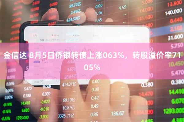 金信达 8月5日侨银转债上涨063%，转股溢价率7105%